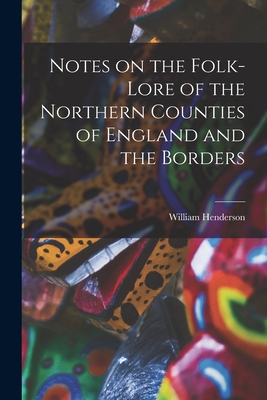 Notes on the Folk-lore of the Northern Counties of England and the Borders - William Henderson