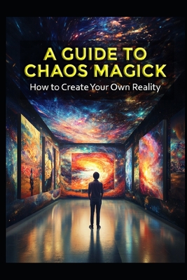 A Guide to Chaos Magick: How to Create Your Own Reality - Llh Media