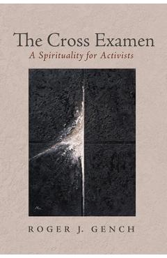 Coperta cărții 'The Cross Examen: A Spirituality for Activists - Roger J. Gench'