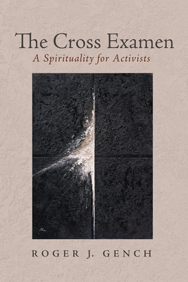 The Cross Examen: A Spirituality for Activists - Roger J. Gench