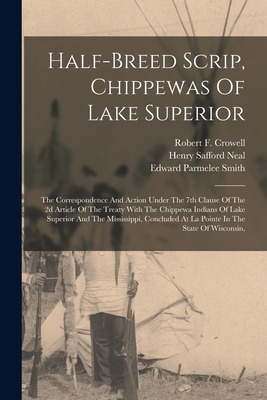 Half-breed Scrip, Chippewas Of Lake Superior: The Correspondence And Action Under The 7th Clause Of The 2d Article Of The Treaty With The Chippewa Ind - Henry Safford Neal