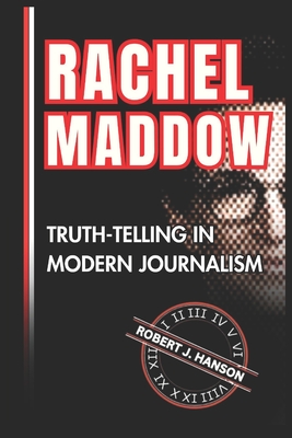 Coperta cărții 'Rachel Maddow: Truth-Telling in Modern Journalism - Robert J. Hanson'