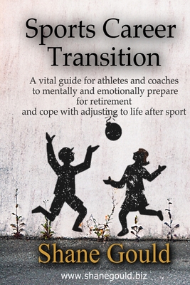Sports Career Transition: A vital guide for athletes and coaches to mentally and emotionally prepare for retirement and cope with adjusting to l - Shane E. Gould