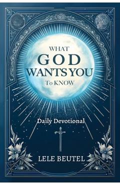 What God Wants You to Know: A Christian Daily Devotional - Lele Beutel