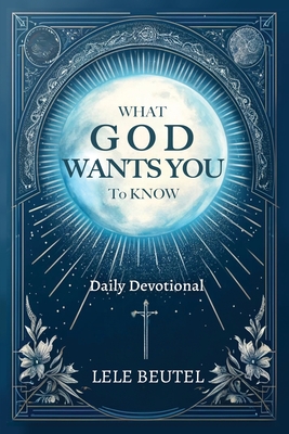 Coperta cărții 'What God Wants You to Know: A Christian Daily Devotional - Lele Beutel'