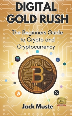 Digital Gold Rush: The Beginners Guide to Crypto and Cryptocurrency - Jack Muste
