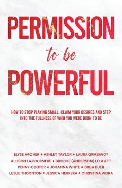 Coperta cărții 'Permission to be Powerful: How to Stop Playing Small, Claim Your Desires and Step into the Fullness of Who You Were'