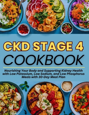 Ckd Stage 4 Cookbook: Nourishing Your Body and Supporting Kidney Health with Low Potassium, Low Sodium, and Low Phosphorus Meals with 30-Day Meal Plan - Brenda White