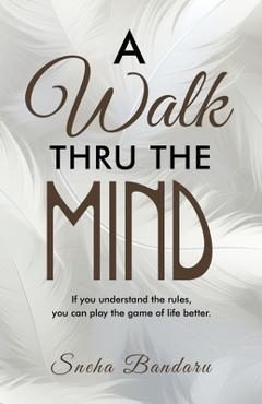 Coperta cărții 'A Walk Thru The Mind: If you understand the rules, you can play the game of life better. - Sneha Bandaru'