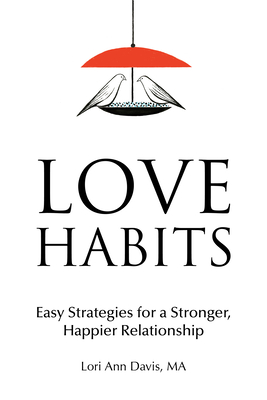 Love Habits: Easy Strategies for a Stronger, Happier Relationship - Lori Ann Davis