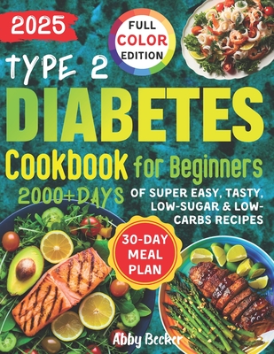 Type 2 Diabetes Cookbook for Beginners: 2000+Days of Super Easy, Tasty, Low-Sugar & Low-Carbs Recipes with Color Pictures and a 30-Day Meal Plan. Live - Abby Becker