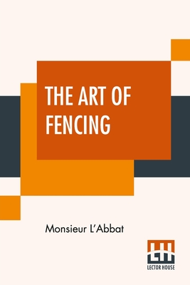 The Art Of Fencing: Translated From The French Of The Late Celebrated, Monsieur L'Abbat By Andrew Mahon - Monsieur L'abbat