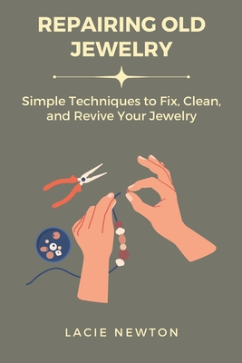 Repairing Old Jewelry: Simple Techniques to Fix, Clean, and Revive Your Jewelry - Lacie Newton