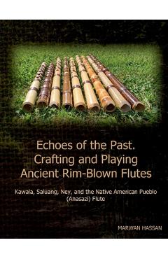 Echoes of the Past. Crafting and Playing Ancient Rim-Blown Flutes: Kawala, Saluang, Ney, and the Native American Pueblo (Anasazi) Flute - Marwan Hassan