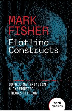 Flatline Constructs: Gothic Materialism and Cybernetic Theory-Fiction - Mark Fisher