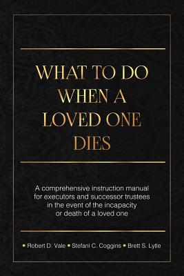 What To Do When A Loved One Dies Or Becomes Incapacitated: A Comprehensive Instruction Manual For Executors And Successor Trustees In The Event Of the - Stefani C. Coggins Esq