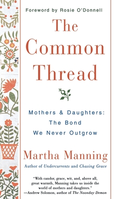 The Common Thread: Mothers and Daughters: The Bond We Never Outgrow - Martha Manning