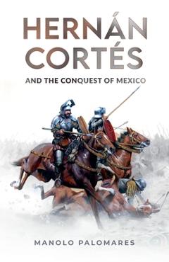 Coperta cărții 'Hernán Cortés and the Conquest of Mexico - Manolo Palomares'
