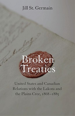 Broken Treaties: United States and Canadian Relations with the Lakotas and the Plains Cree, 1868-1885 - Jill St Germain