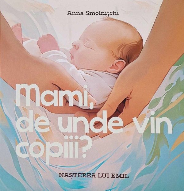 Mami, de unde vin copiii? Nasterea lui Emil - Anna Smolnitchi