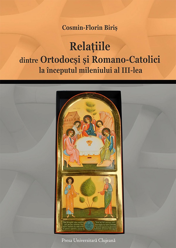 Relatiile dintre ortodocsi si romano-catolici la inceputul mileniului al III-lea - Cosmin-Florin Biris