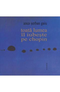 Coperta cărții 'Toată lumea îl iubește pe Chopin - Anca Șerban Gaiu'