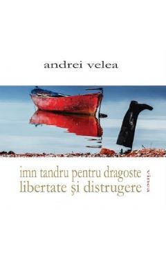Coperta cărții 'Imn tandru pentru dragoste, libertate și distrugere - Andrei Velea'