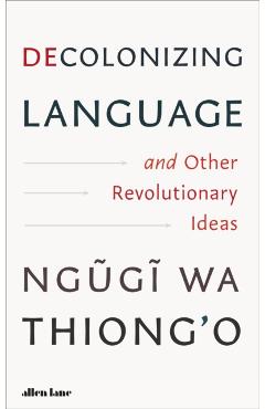 Coperta cărții 'Decolonizing Language and Other Revolutionary Ideas - Ngugi Wa Thiong'o'