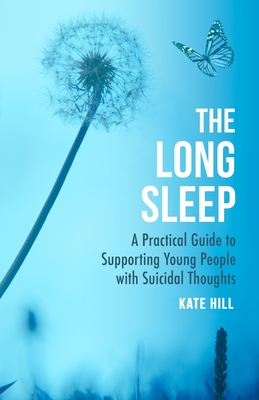 The Long Sleep: A Practical Guide to Supporting Young People Navigate Suicidal Crisis - Kate Hill