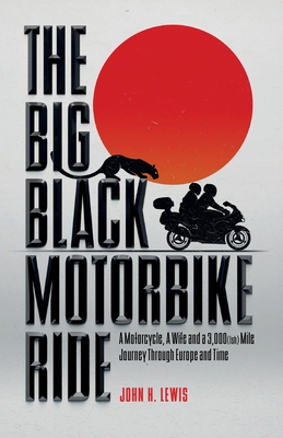 The Big Black Motorbike Ride: A Motorcycle, A Wife and a 3,000(Ish) Mile Journey Through Europe and Time - John H. Lewis