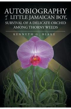 Coperta cărții 'Autobiography Of A Little Jamaican Boy, Survival Of A Delicate Orchid Among Thorny Weeds - Kenneth G. Blake'