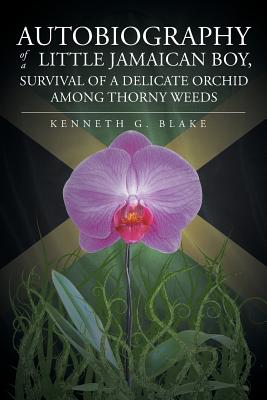 Autobiography Of A Little Jamaican Boy, Survival Of A Delicate Orchid Among Thorny Weeds - Kenneth G. Blake