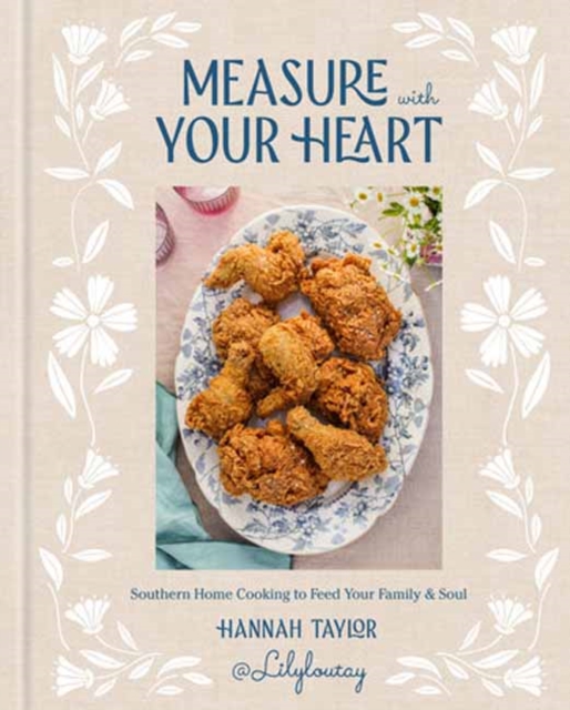 Measure with Your Heart: Southern Home Cooking to Feed Your Family and Soul: A Cookbook - Hannah Taylor