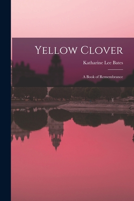 Yellow Clover; a Book of Remembrance - Katharine Lee Bates