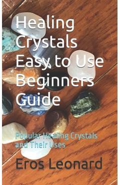 Coperta cărții 'Healing Crystals Easy to Use Beginners Guide: Popular Healing Crystals and Their Uses - Eros Leonard'