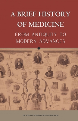 A BRIEF HISTORY OF MEDICINE - From Antiquity to Modern Advances - Sophie Domingues-montanari