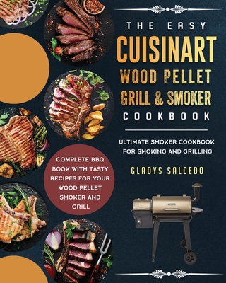 The Easy Cuisinart Wood Pellet Grill and Smoker Cookbook: Ultimate Smoker Cookbook for Smoking and Grilling, Complete BBQ Book with Tasty Recipes for - Gladys Salcedo