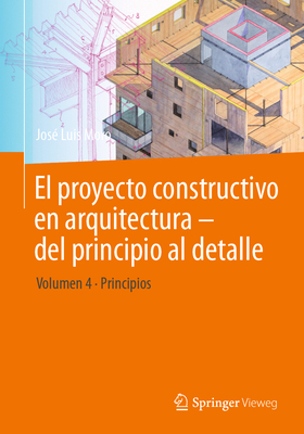 El Proyecto Constructivo En Arquitectura - del Principio Al Detalle: Volumen 4 Principios - José Luis Moro