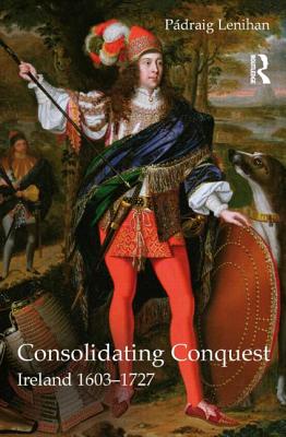 Consolidating Conquest: Ireland 1603-1727 - Padraig Lenihan