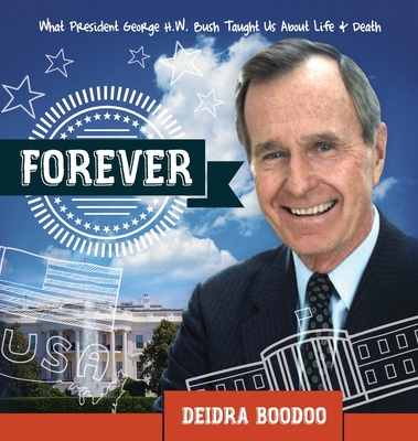 Forever: What President George H. Bush Taught Us About Life & Death - Deidra Boodoo