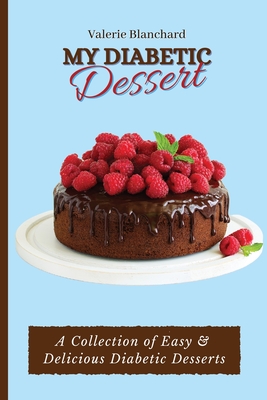 My Diabetic Dessert: A Collection of Easy & Delicious Diabetic Desserts - Valerie Blanchard
