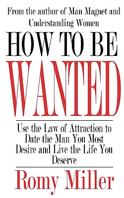 How To Be Wanted: Use the Law of Attraction to Date the Man You Most Desire and Live the Life You Deserve - Romy Miller