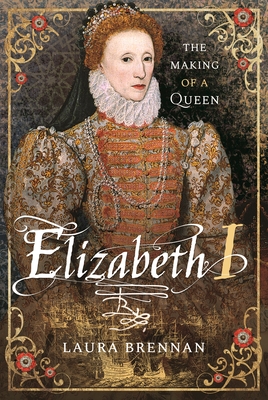 Elizabeth I: The Making of a Queen - Laura Brennan