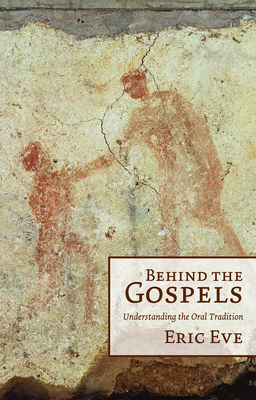 Behind the Gospels: Understanding the Oral Tradition - Eric Eve