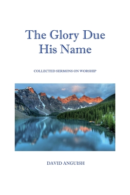 Coperta cărții 'The Glory Due His Name: Collected Sermons on Worship - David Anguish'
