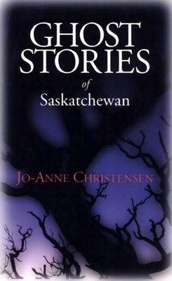 Ghost Stories of Saskatchewan - Jo-anne Christensen