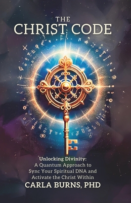 The Christ Code: Unlocking Divinity: A Quantum Approach to Sync Your Spirit and Activate The Christ Within - Carla Burns