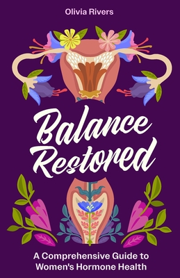 Balance Restored: A Comprehensive Guide to Women's Hormone Health - Olivia Rivers