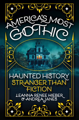 America's Most Gothic: Haunted History Stranger Than Fiction - Leanna Renee Hieber