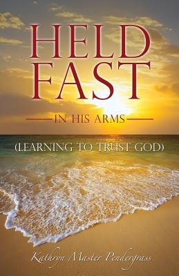 Held Fast in His Arms - Kathryn Master Pendergrass